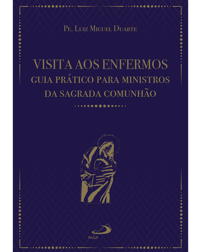 Visita aos Enfermos – Guia Prático para Ministros da Sagrada Comunhão